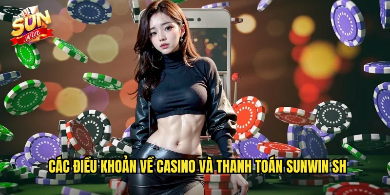 Điều Khoản Điều Kiện Sunwin SH - Quy Định Minh Bạch Cho Người Chơi 2 Các điều khoản về casino và thanh toán Sunwin SH