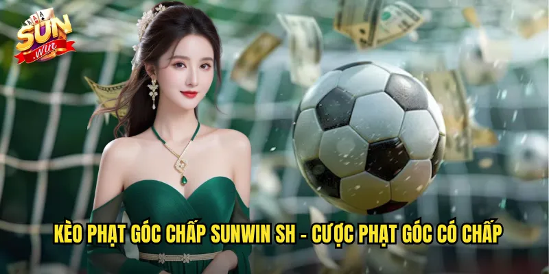 Kèo Phạt Góc Chấp Sunwin SH - Corner Handicap Độc Đáo 2 Kèo phạt góc chấp sunwin sh - Cược Phạt Góc Có Chấp
