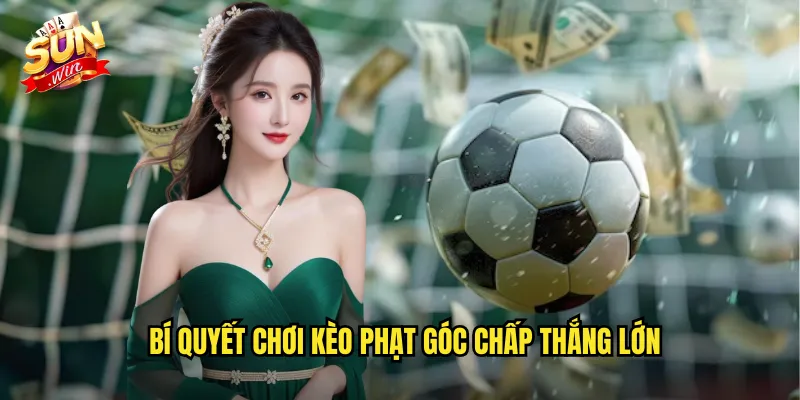 Kèo Phạt Góc Chấp Sunwin SH - Corner Handicap Độc Đáo 3 Bí Quyết Chơi Kèo Phạt Góc Chấp Thắng Lớn