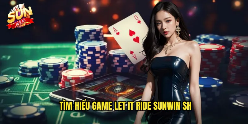 Let It Ride Sunwin SH - Poker Đơn Giản Với Chiến Lược Độc Đáo 2 Tìm hiểu game let it ride sunwin sh