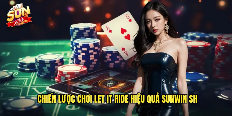 Let It Ride Sunwin SH - Poker Đơn Giản Với Chiến Lược Độc Đáo 3 Chiến lược chơi let it ride hiệu quả sunwin sh