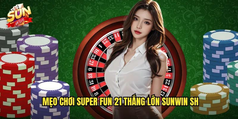Super Fun 21 Sunwin SH - Blackjack Vui Nhộn Với Luật Mới 3 Mẹo chơi super fun 21 thắng lớn Sunwin SH