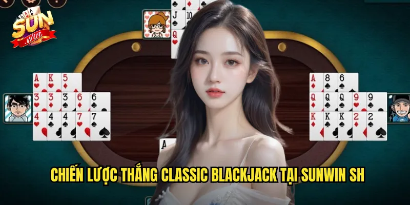 Classic Blackjack Sunwin SH - Bài 21 Cổ Điển Kinh Điển Nhất 3 Chiến lược thắng classic blackjack tại sunwin sh