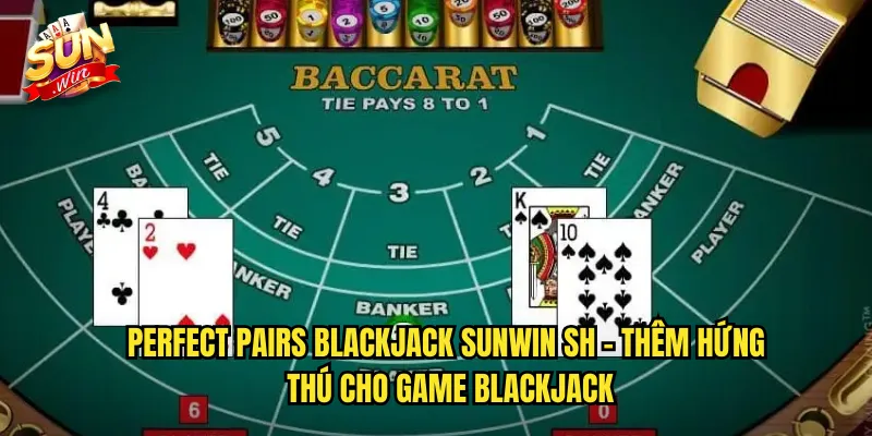 Perfect Pairs Blackjack Sunwin SH - Cược Phụ Với Tỷ Lệ Thưởng Khủng 2 Perfect Pairs Blackjack sunwin sh - Thêm Hứng Thú Cho Game Blackjack